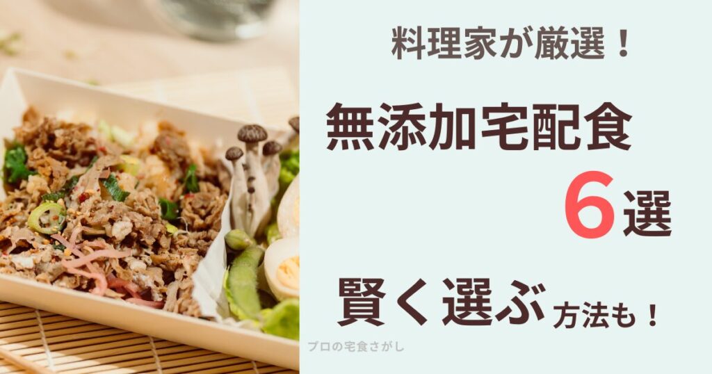 料理家が厳選した無添加宅配食6選のアイキャッチ画像。彩り豊かなお弁当の写真とともに「知って賢く選ぶ方法も！」というキャッチコピーが記載されている。